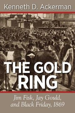 portada the gold ring: jim fisk, jay gould, and black friday, 1869 (in English)