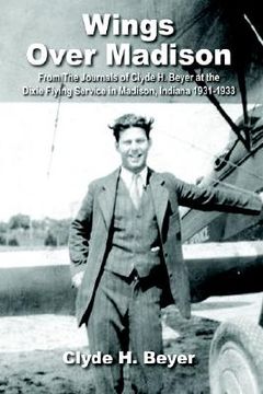 portada wings over madison: from the journals of clyde h. beyer at the dixie flying service in madison, indiana 1931-1933 (in English)