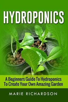 portada Hydroponics: A Beginners Guide to Hydroponics to Create your Own Amazing Garden (en Inglés)