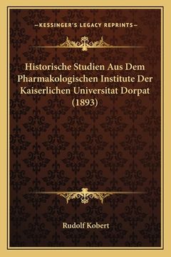 portada Historische Studien Aus Dem Pharmakologischen Institute Der Kaiserlichen Universitat Dorpat (1893) (en Alemán)
