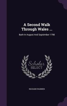 portada A Second Walk Through Wales ...: Bath In August And Septémber 1798 (en Inglés)