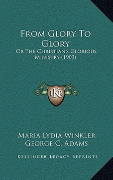 portada from glory to glory: or the christian's glorious ministry (1903) (in English)