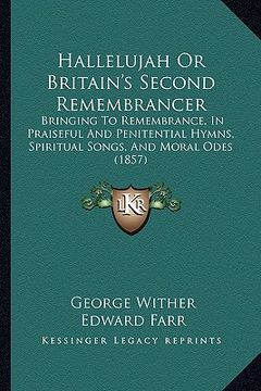 portada hallelujah or britain's second remembrancer: bringing to remembrance, in praiseful and penitential hymns, spiritual songs, and moral odes (1857) (en Inglés)