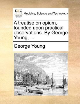 portada a treatise on opium, founded upon practical observations. by george young, ... (in English)