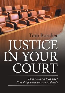 portada Justice in Your Court: What Would It Look Like? 50 Real-Life Cases for You to Decide (en Inglés)