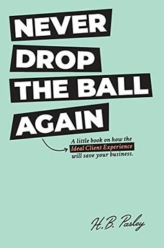 portada Never Drop the Ball Again: A Little Book on how the Ideal Client Experience Will Save Your Business. (en Inglés)