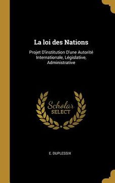 portada La loi des Nations: Projet D'institution D'une Autorité Internationale, Législative, Administrative