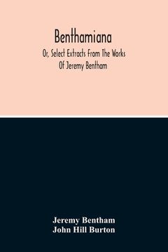 portada Benthamiana: Or, Select Extracts From The Works Of Jeremy Bentham: With An Outline Of His Opinions On The Principal Subjects Discus (in English)