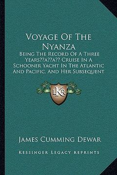 portada voyage of the nyanza: being the record of a three yearsacentsa -a cents cruise in a schooner yacht in the atlantic and pacific, and her subs (en Inglés)