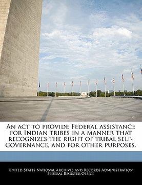 portada an act to provide federal assistance for indian tribes in a manner that recognizes the right of tribal self-governance, and for other purposes. (en Inglés)