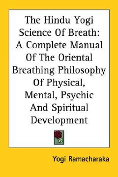 portada the hindu yogi science of breath: a complete manual of the oriental breathing philosophy of physical, mental, psychic and spiritual development (en Inglés)