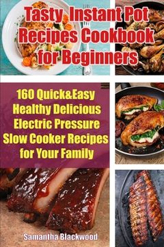 portada Tasty Instant Pot Recipes Cookbook for Beginners: 160 Quick & Easy Healthy Delicious Electric Pressure Slow Cooker Recipes for Your Family (en Inglés)