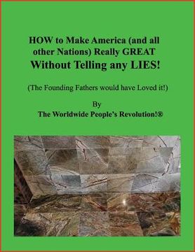 portada How to Make America (and All Other Nations) Really Great Without Telling Any Lies!: (the Founding Fathers Would Have Loved It!) (en Inglés)