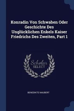 portada Konradin Von Schwaben Oder Geschichte Des Unglücklichen Enkels Kaiser Friedrichs Des Zweiten, Part 1 (in English)