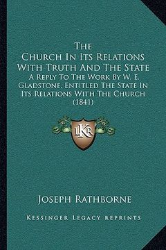portada the church in its relations with truth and the state: a reply to the work by w. e. gladstone, entitled the state in its relations with the church (184 (en Inglés)