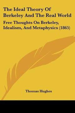 portada the ideal theory of berkeley and the real world: free thoughts on berkeley, idealism, and metaphysics (1865) (en Inglés)