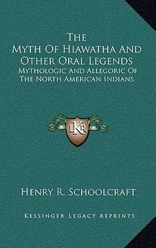 portada the myth of hiawatha and other oral legends: mythologic and allegoric of the north american indians (in English)