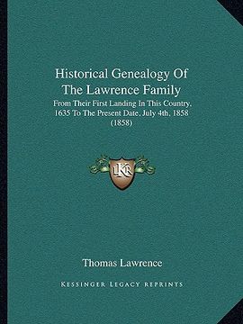 portada historical genealogy of the lawrence family: from their first landing in this country, 1635 to the present date, july 4th, 1858 (1858) (en Inglés)