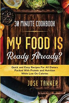 portada 30 Minute Cookbook: My Food is Ready Already? - Quick and Easy Recipes for all Dieters Packed With Protein and Nutrition While low on Calories (en Inglés)