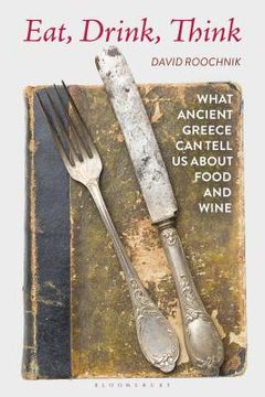 portada Eat, Drink, Think: What Ancient Greece Can Tell Us about Food and Wine (en Inglés)