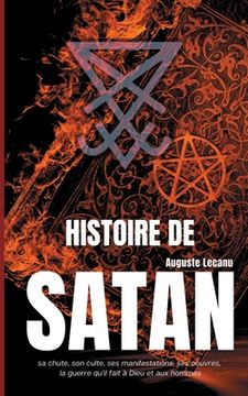 portada Histoire de Satan: sa chute, son culte, ses manifestations, ses oeuvres, la guerre qu'il fait à Dieu et aux hommes (en Francés)