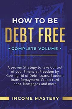 portada How to be Debt Free: A Proven Strategy to Take Control of Your Financial Freedom by Getting rid of Debt, Loans, Student Loans Repayment, Credit Card Debt, Mortgages and More Complete Volume 
