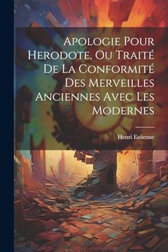Apologie Pour Herodote, ou Traité de la Conformité des Merveilles Anciennes Avec les Modernes (in French)