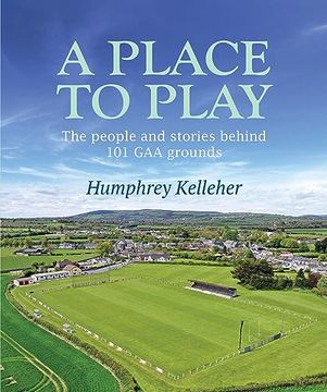 portada A Place to Play: The People and Stories Behind 101 Gaa Grounds