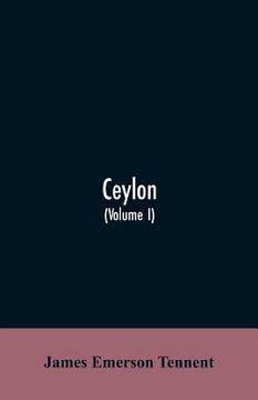 portada Ceylon: an account of the island, physical, historical, and topographical with notices of its natural history, antiquities and (en Inglés)