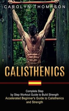 portada Calisthenics: Complete Step by Step Workout Guide to Build Strength (Accelerated Beginner's Guide to Calisthenics and Strength) (en Inglés)