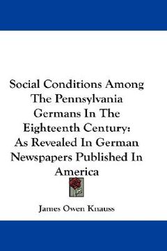 portada social conditions among the pennsylvania germans in the eighteenth century: as revealed in german newspapers published in america (in English)