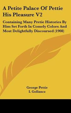 portada a petite palace of pettie his pleasure v2: containing many pretie histories by him set forth in comely colors and most delightfully discoursed (1908 (en Inglés)