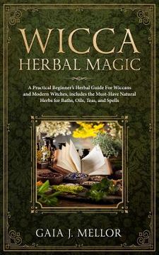 portada Wicca Herbal Magic: A Practical Beginner's Herbal Guide for Wiccans and Modern Witches, Includes the Must-Have Natural Herbs for Baths, Oi (in English)