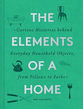 portada The Elements of a Home: Curious Histories Behind Everyday Household Objects, From Pillows to Forks (Home Design and Decorative Arts Book, History Buff Gift) (in English)