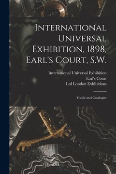 portada International Universal Exhibition, 1898, Earl's Court, S.W.: Guide and Catalogue (en Inglés)