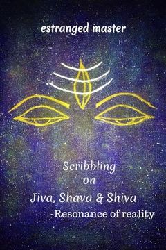 portada Scribbling on JIVA, SHAVA & SHIVA: Resonance of reality (en Inglés)