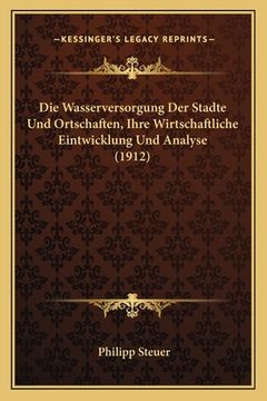 portada Die Wasserversorgung Der Stadte Und Ortschaften, Ihre Wirtschaftliche Eintwicklung Und Analyse (1912) (in German)