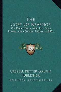 portada the cost of revenge: or dirty dick and his dog bones, and other stories (1880) (en Inglés)