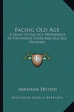 portada facing old age: a study of old age dependency in the united states and old age pensions (in English)