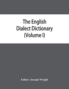 portada The English Dialect Dictionary, Being the Complete Vocabulary of all Dialect Words Still in Use, or Known to Have Been in use During the Last two Hundred Years (Volume i) a-c (en Inglés)