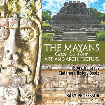 portada The Mayans Gave Us Their Art and Architecture - History 3rd Grade Children's History Books (en Inglés)