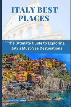 Italy Best Places: The Ultimate Guide to Exploring Italy's Must-See Destinations (en Inglés)