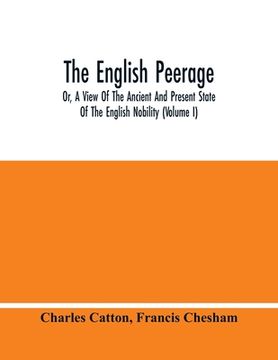 portada The English Peerage; Or, A View Of The Ancient And Present State Of The English Nobility (Volume I) (en Inglés)