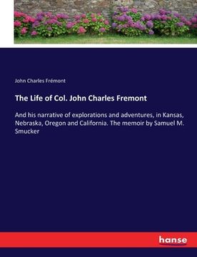 portada The Life of Col. John Charles Fremont: And his narrative of explorations and adventures, in Kansas, Nebraska, Oregon and California. The memoir by Sam