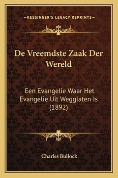 portada De Vreemdste Zaak Der Wereld: Een Evangelie Waar Het Evangelie Uit Wegglaten Is (1892)