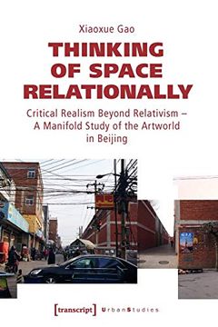 portada Thinking of Space Relationally: Critical Realism Beyond Relativism – a Multitude Study of the Artworld in Beijing (Urban Studies)