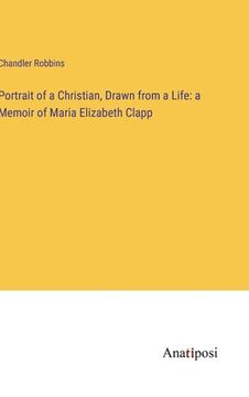 portada Portrait of a Christian, Drawn from a Life: a Memoir of Maria Elizabeth Clapp (en Inglés)