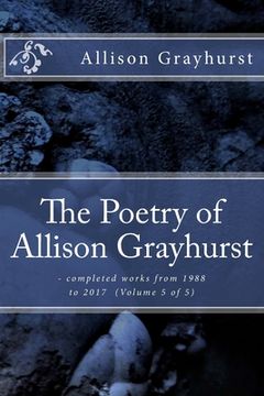 portada The Poetry of Allison Grayhurst: - completed works from 1988 to 2017 (Volume 5 of 5) (en Inglés)