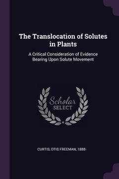 portada The Translocation of Solutes in Plants: A Critical Consideration of Evidence Bearing Upon Solute Movement (en Inglés)
