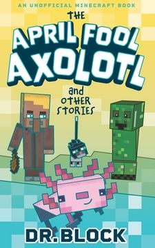 portada The April Fool Axolotl and Other Stories: An Unofficial Minecraft Book (en Inglés)